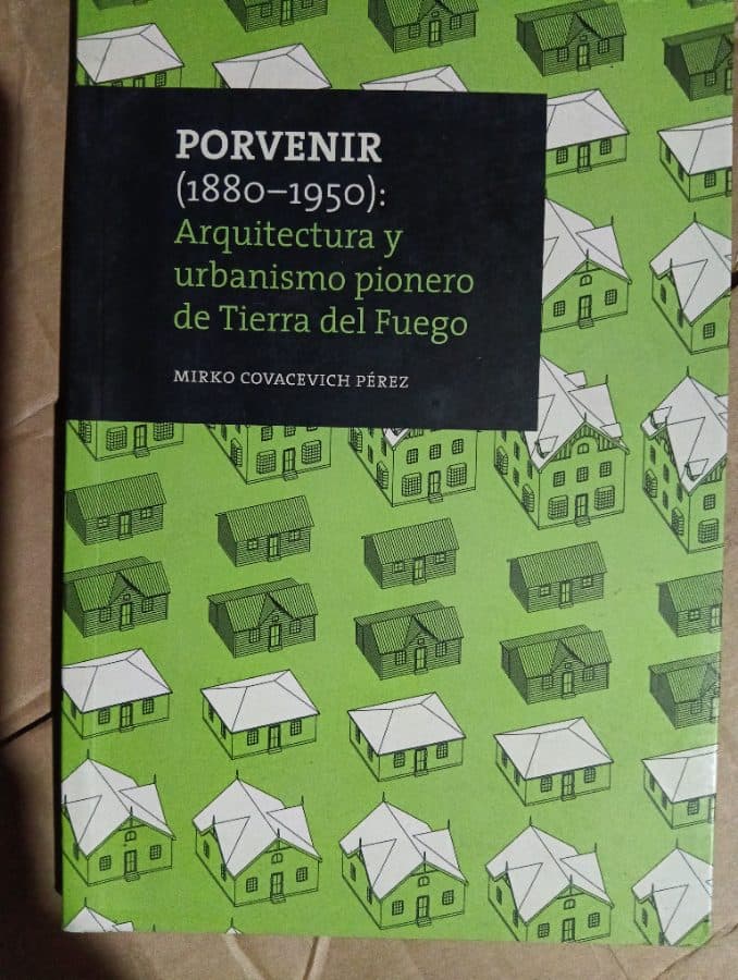 Porvenir (1880-1950): Arquitectura y urbanismo pionero de Tierra del Fuego — Mirko Covacevich Pérez, libro usado