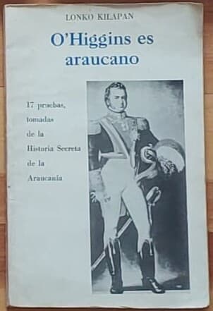 O'Higgins es araucano. 17 pruebas tomadas de la Historia Secreta de la Araucanía — Lonko Kilapán, libro usado